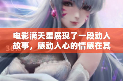 电影满天星展现了一段动人故事，感动人心的情感在其中交织。