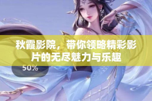 秋霞影院，带你领略精彩影片的无尽魅力与乐趣