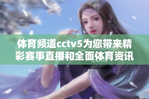 **频道cctv5为您带来精彩赛事直播和全面**资讯