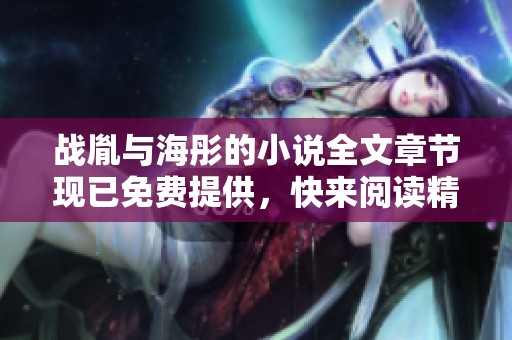 战胤与海彤的小说全文章节现已免费提供，快来阅读精彩故事吧！