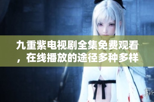 九重紫电视剧全集免费观看，在线播放的途径多种多样请尽情享受