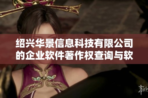 绍兴华景信息科技有限公司的企业软件著作权查询与软件著作权介绍