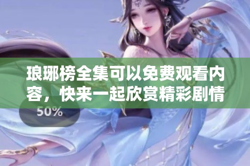 琅琊榜全集可以免费观看内容，快来一起欣赏精彩剧情吧！