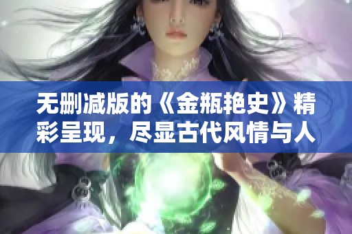 无删减版的《金瓶艳史》精彩呈现，尽显古代风情与人性交织的故事