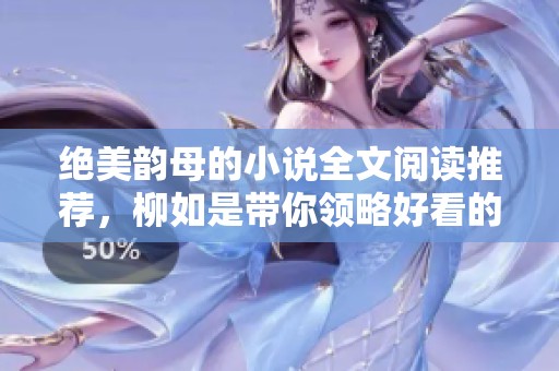 绝美韵母的小说全文阅读推荐，柳如是带你领略好看的故事魅力