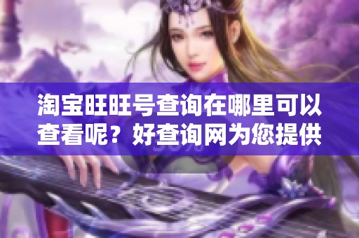 淘宝旺旺号查询在哪里可以查看呢？好查询网为您提供详细资讯！