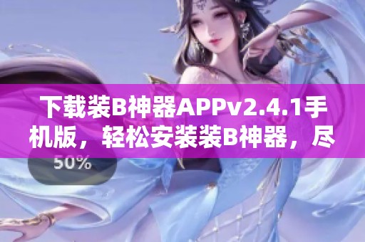 下载装B神器APPv2.4.1手机版，轻松安装装B神器，尽在163下载！