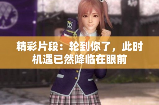 精彩片段：轮到你了，此时机遇已然降临在眼前