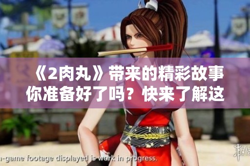 《2肉丸》带来的精彩故事你准备好了吗？快来了解这部精彩作品吧！