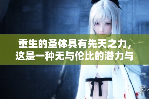 重生的圣体具有先天之力，这是一种无与伦比的潜力与魅力