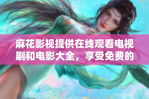 麻花影视提供在线观看电视剧和电影大全，享受免费的精彩内容！
