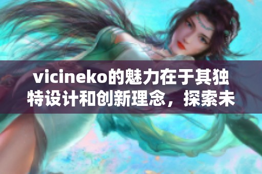 vicineko的魅力在于其独特设计和创新理念，探索未来时尚的无限可能性
