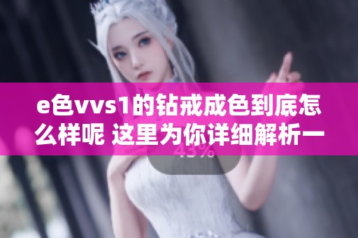 e色vvs1的钻戒成色到底怎么样呢 这里为你详细解析一下