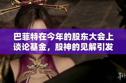 巴菲特在今年的股东大会上谈论基金，股神的见解引发热议