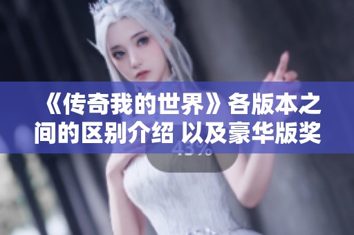 《传奇我的世界》各版本之间的区别介绍 以及豪华版奖励详细解析