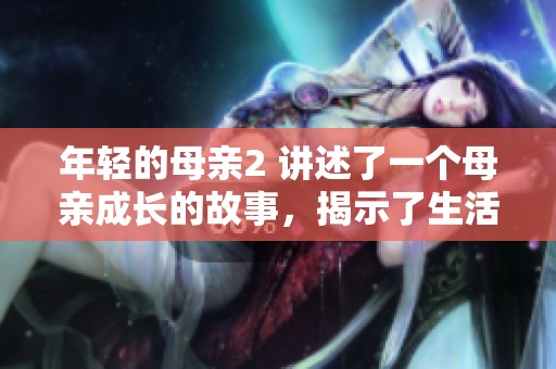 年轻的母亲2 讲述了一个母亲成长的故事，揭示了生活中的挑战与坚韧。