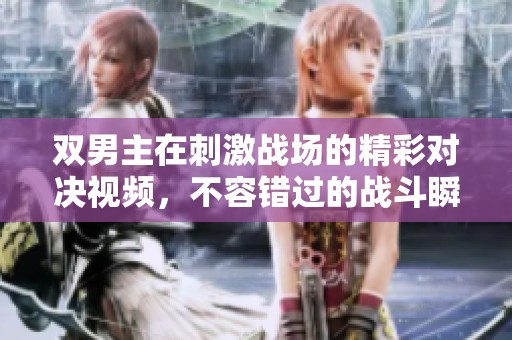 双男主在刺激战场的精彩对决视频，不容错过的战斗瞬间分享！