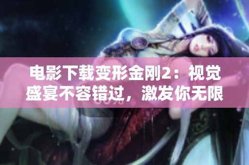 电影下载变形金刚2：视觉盛宴不容错过，激发你无限冒险精神!