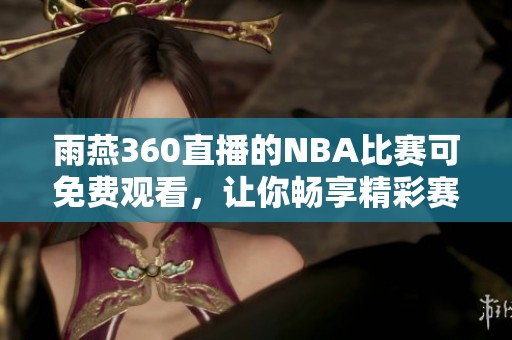 雨燕360直播的NBA比赛可免费观看，让你畅享精彩赛事尽在掌握之中