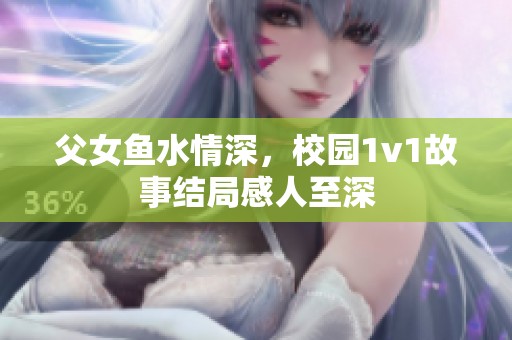 父女鱼水情深，校园1v1故事结局感人至深