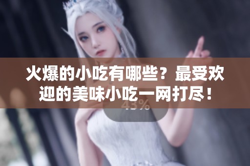 火爆的小吃有哪些？最受欢迎的美味小吃一网打尽！