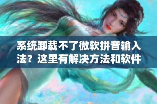 系统卸载不了微软拼音输入法？这里有解决方法和软件教程分享