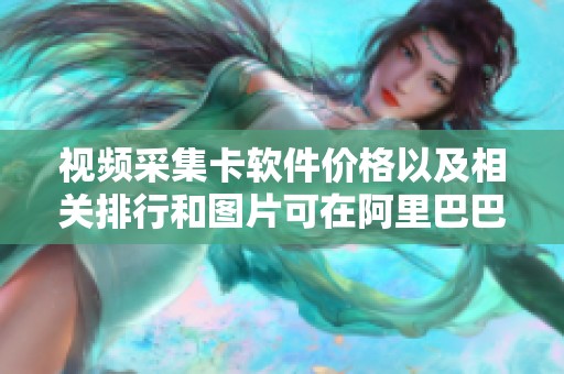 视频采集卡软件价格以及相关排行和图片可在阿里巴巴找到