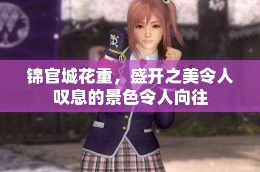 锦官城花重，盛开之美令人叹息的景色令人向往