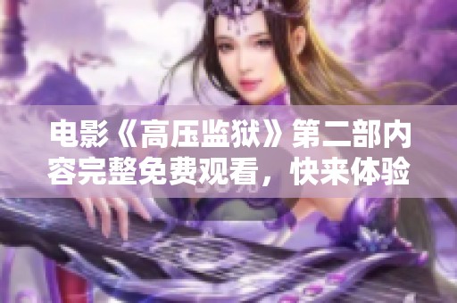 电影《高压监狱》第二部内容完整免费观看，快来体验刺激的剧情吧！