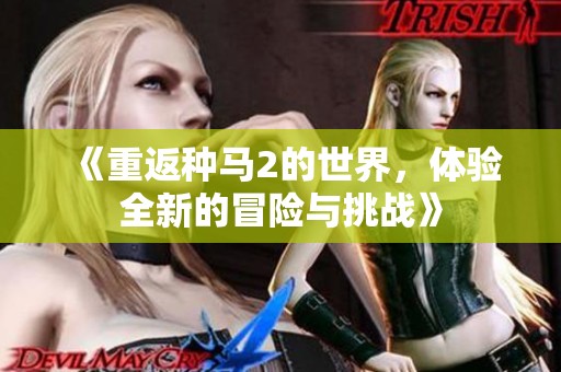 《重返种马2的世界，体验全新的冒险与挑战》