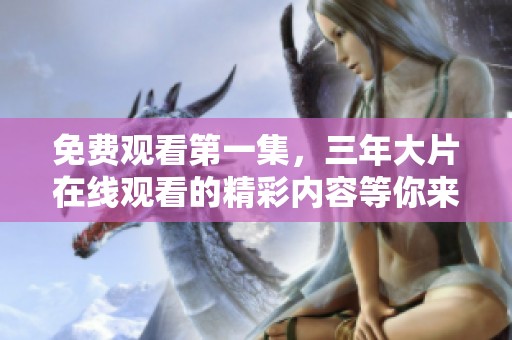 免费观看第一集，三年大片在线观看的精彩内容等你来发现