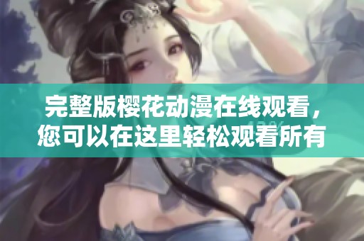 完整版樱花动漫在线观看，您可以在这里轻松观看所有精彩内容！