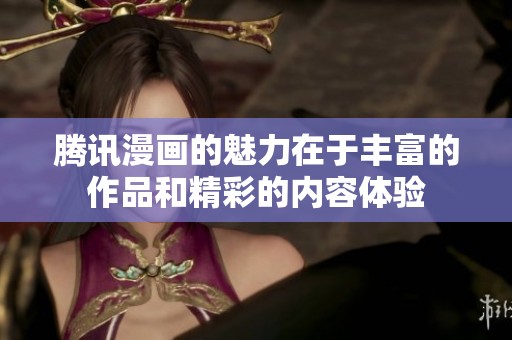 腾讯漫画的魅力在于丰富的作品和精彩的内容体验
