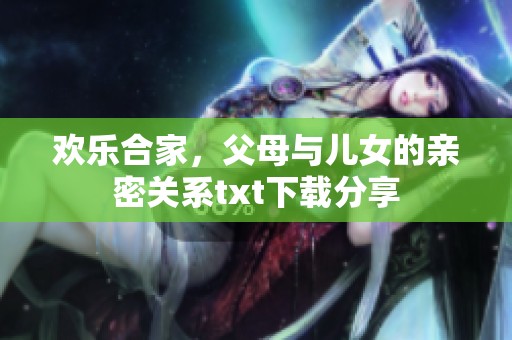 欢乐合家，父母与儿女的亲密关系txt下载分享