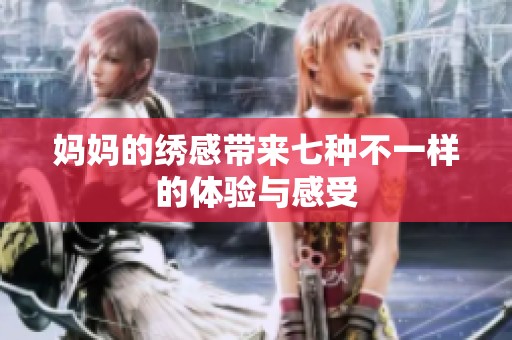 妈妈的绣感带来七种不一样的体验与感受