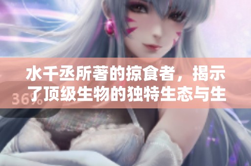 水千丞所著的掠食者，揭示了顶级生物的独特生态与生存法则