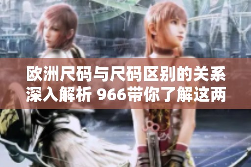 欧洲尺码与尺码区别的关系深入解析 966带你了解这两者的不同之处