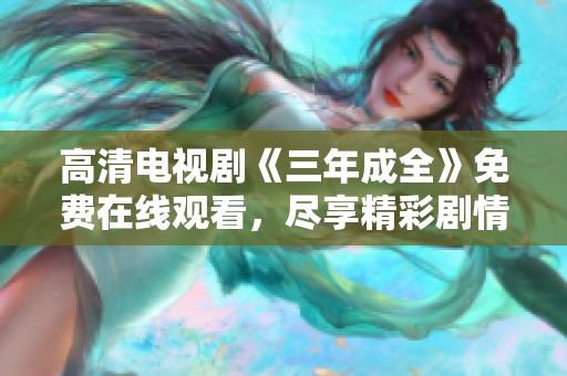 高清电视剧《三年成全》免费在线观看，尽享精彩剧情与情感交织。