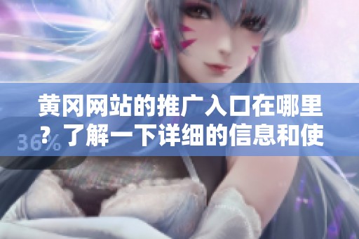 黄冈网站的推广入口在哪里？了解一下详细的信息和使用方法吧！