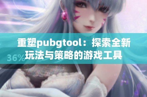 重塑pubgtool：探索全新玩法与策略的游戏工具