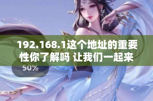 192.168.1这个地址的重要性你了解吗 让我们一起来探索它的奥秘吧