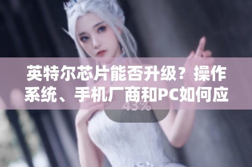 英特尔芯片能否升级？操作系统、手机厂商和PC如何应对Windows变化