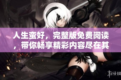 人生蛮好，完整版免费阅读，带你畅享精彩内容尽在其中