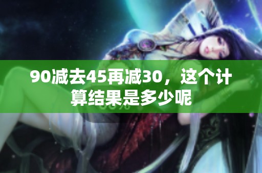 90减去45再减30，这个计算结果是多少呢