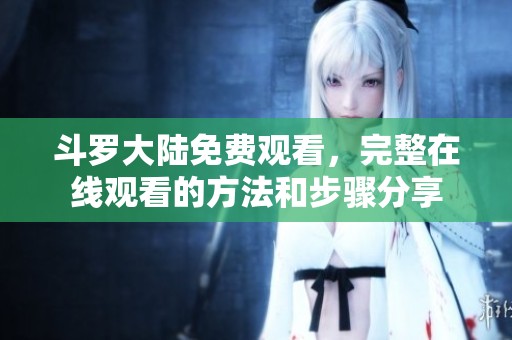 斗罗大陆免费观看，完整在线观看的方法和步骤分享