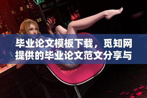 毕业论文模板下载，觅知网提供的毕业论文范文分享与推荐
