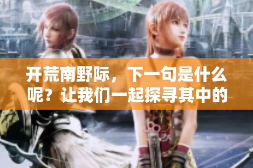开荒南野际，下一句是什么呢？让我们一起探寻其中的奥秘。