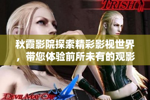 秋霞影院探索精彩影视世界，带您体验前所未有的观影乐趣
