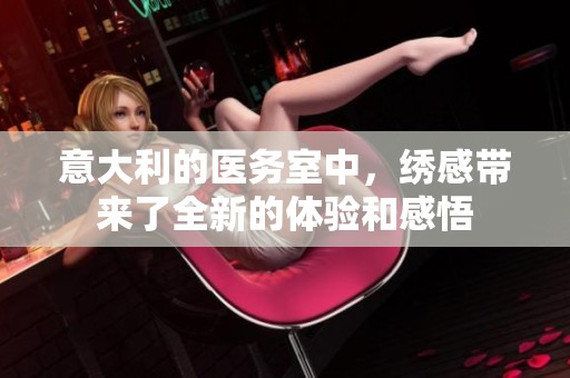 意大利的医务室中，绣感带来了全新的体验和感悟