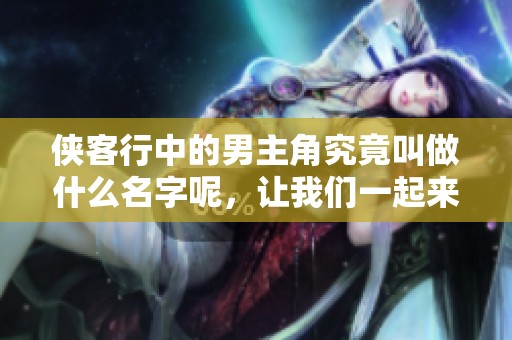侠客行中的男主角究竟叫做什么名字呢，让我们一起来揭秘吧